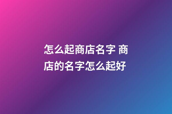 怎么起商店名字 商店的名字怎么起好-第1張-店鋪起名-玄機派